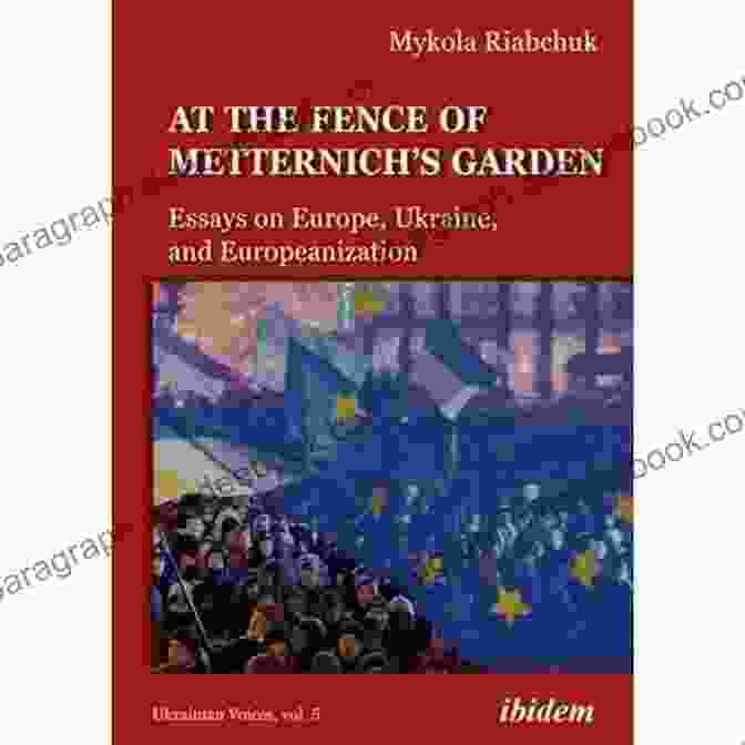 Metternich Garden Fence At The Fence Of Metternich S Garden: Essays On Europe Ukraine And Europeanization (Ukrainian Voices 5)