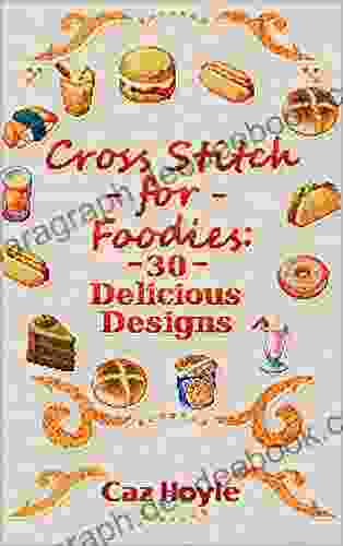 Cross Stitch For Foodies: 30 Delicious Designs: 30 Cross Stitch Designs Featuring A Large Variety Of Different Foods (Caz Hoyle S Cross Stitch Designs)