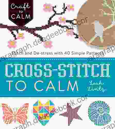Cross Stitch To Calm: Stitch And De Stress With 40 Simple Patterns (Craft To Calm)