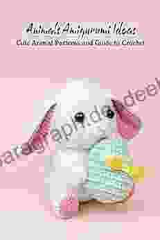 Animals Amigurumi Ideas: Cute Animal Patterns And Guide To Crochet