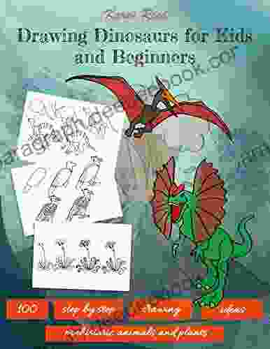 Drawing Dinosaurs For Kids And Beginners: 100 Step By Step Drawing Ideas (Prehistoric Animals And Plants)