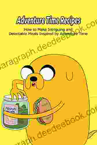 Adventure Time Recipes: How To Make Intriguing And Delectable Meals Inspired By Adventure Time