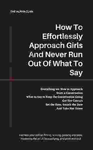 Approaching Girls: How To Effortlessly Approaching Girls What To Say And How To Never Run Out Of What To Say