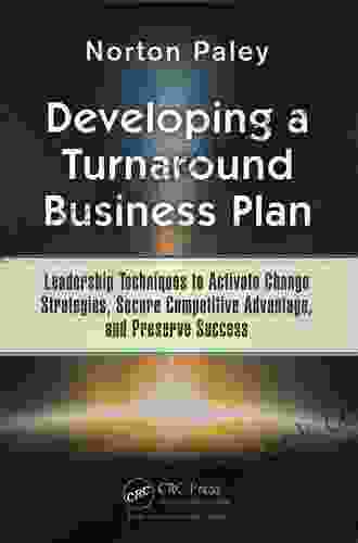 Developing A Turnaround Business Plan: Leadership Techniques To Activate Change Strategies Secure Competitive Advantage And Preserve Success