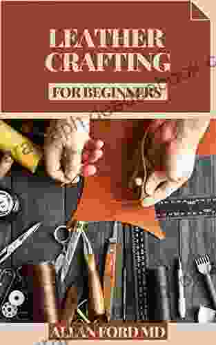 LEATHER CRAFTING FOR BEGINNERS: Bit By Bit Strategies And Tips For Creating Achievement (Plan Firsts) Amateur Cordial Activities Rudiments Of Cowhide Devices Stamps Embellishing And Mor