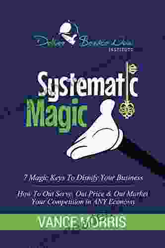 Systematic Magic: 7 Magic Keys To Disnify Any Business: How To Out Serve Out Price Out Market Your Competition In Any Economy