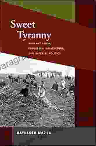 Sweet Tyranny: Migrant Labor Industrial Agriculture And Imperial Politics (Working Class In American History)