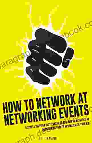 How To Network At Networking Events: 5 Simple Steps On Best Practices For How To Network At Networking Events And Maximize Your ROI