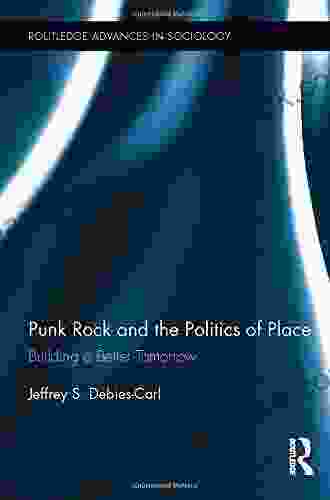 Punk Rock and the Politics of Place: Building a Better Tomorrow (Routledge Advances in Sociology 127)