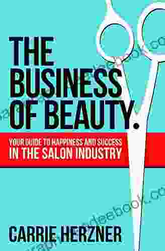 The Business Of Beauty: Your Guide To Happiness And Success In The Salon Industry