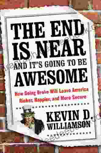 The End Is Near And It S Going To Be Awesome: How Going Broke Will Leave America Richer Happier And More Secure