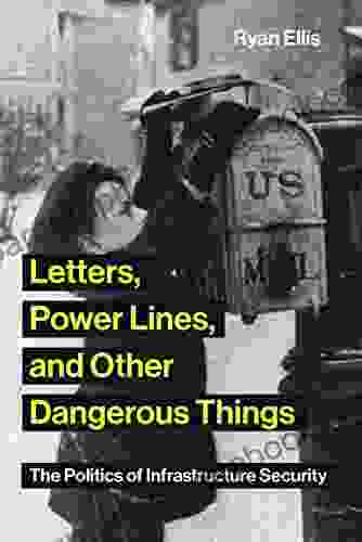 Letters Power Lines And Other Dangerous Things: The Politics Of Infrastructure Security (Infrastructures)