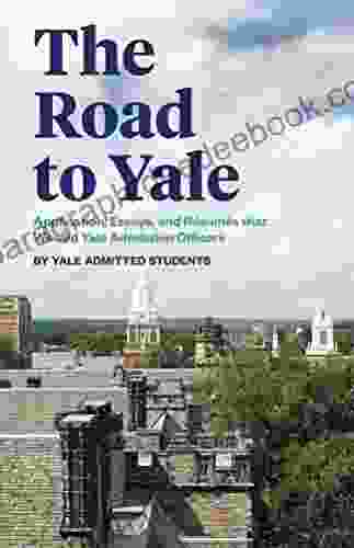 The Road to Yale: Application Essays and Resumes that Wowed Yale Admission Officers