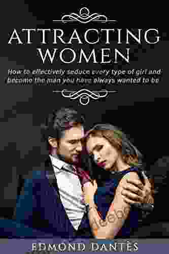 ATTRACTING WOMEN: How To Effectively Seduce Every Type Of Girl And Become The Man You Have Always Wanted To Be