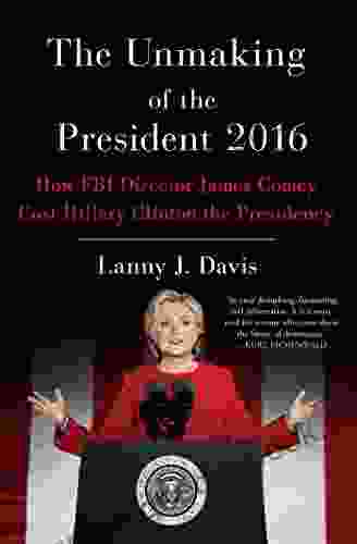 The Unmaking Of The President 2024: How FBI Director James Comey Cost Hillary Clinton The Presidency