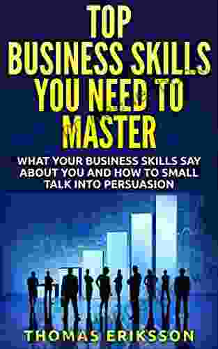 Top Business Skills You Need To Master: What Your Business Skills Say About You and How to Small Talk into Persuasion