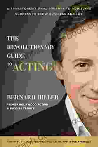 The Revolutionary Guide To Acting: A Transformational Journey To Achieving Success In Show Business And Life