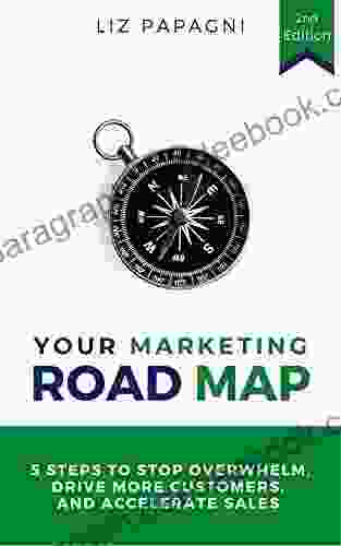 Your Marketing Road Map: 5 Steps to Stop Overwhelm Drive More Customers and Accelerate Sales